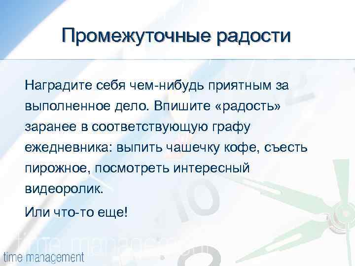 Промежуточные радости Наградите себя чем-нибудь приятным за выполненное дело. Впишите «радость» заранее в соответствующую