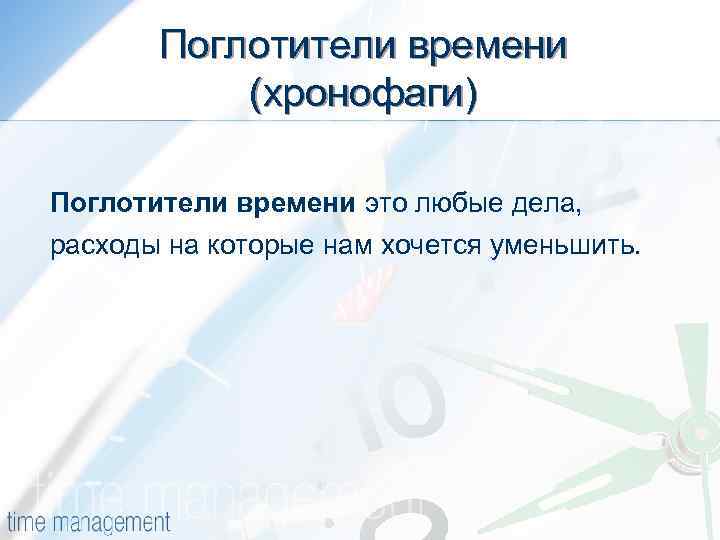 Поглотители времени (хронофаги) Поглотители времени это любые дела, расходы на которые нам хочется уменьшить.