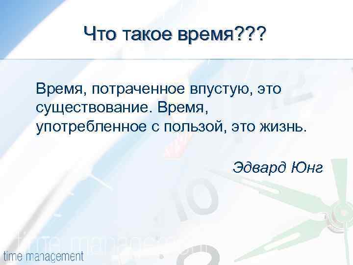 Что такое время? ? ? Время, потраченное впустую, это существование. Время, употребленное с пользой,