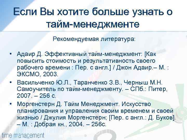 Если Вы хотите больше узнать о тайм-менеджменте Рекомендуемая литература: • Адаир Д. Эффективный тайм-менеджмент: