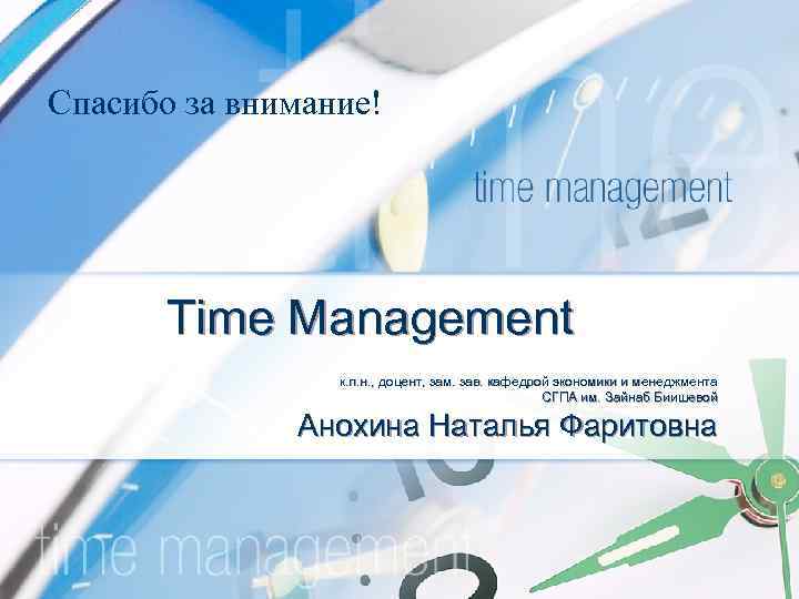 Спасибо за внимание! Time Management к. п. н. , доцент, зам. зав. кафедрой экономики