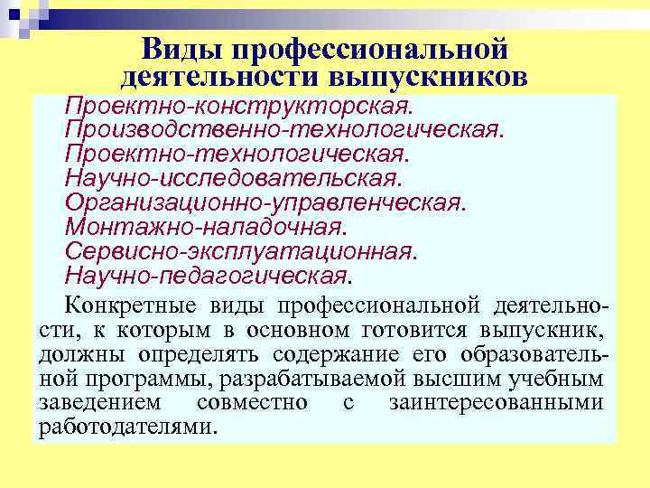 Виды профессиональной деятельности выпускников Проектно-конструкторская. Производственно-технологическая. Проектно-технологическая. Научно-исследовательская. Организационно-управленческая. Монтажно-наладочная. Сервисно-эксплуатационная. Научно-педагогическая. Конкретные виды