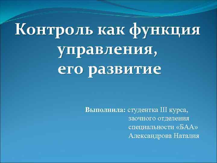 Контроль как функция управления, его развитие Выполнила: студентка III курса, заочного отделения специальности «БАА»