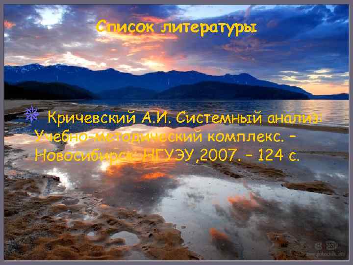 Список литературы ¯ Кричевский А. И. Системный анализ: Учебно-методический комплекс. – Новосибирск: НГУЭУ, 2007.