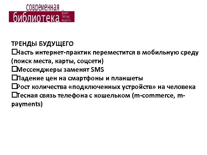 ТРЕНДЫ БУДУЩЕГО Часть интернет-практик переместится в мобильную среду (поиск места, карты, соцсети) Мессенджеры заменят