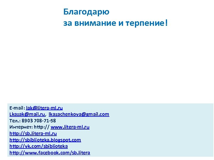 Благодарю за внимание и терпение! E-mail: lak@litera-ml. ru Lkazak@mail. ru, lkazachenkova@gmail. com Тел. :