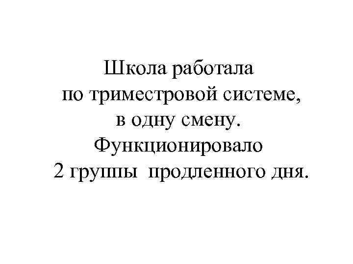 Школа работала по триместровой системе, в одну смену. Функционировало 2 группы продленного дня. 