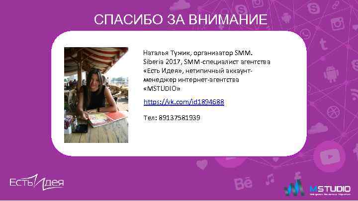 СПАСИБО ЗА ВНИМАНИЕ Наталья Тужик, организатор SMM. Siberia 2017, SMM-специалист агентства «Есть Идея» ,