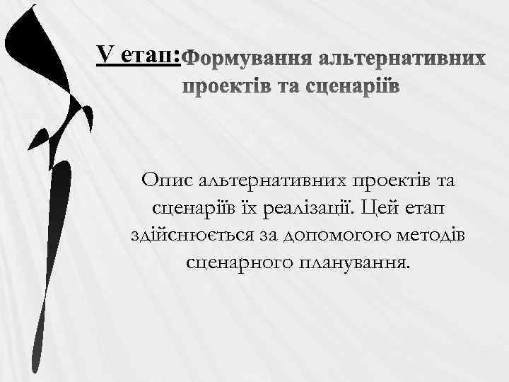 V етап: Опис альтернативних проектів та сценаріїв їх реалізації. Цей етап здійснюється за допомогою