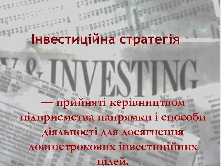 Інвестиційна стратегія — прийняті керівництвом підприємства напрямки і способи діяльності для досягнення довгострокових інвестиційних