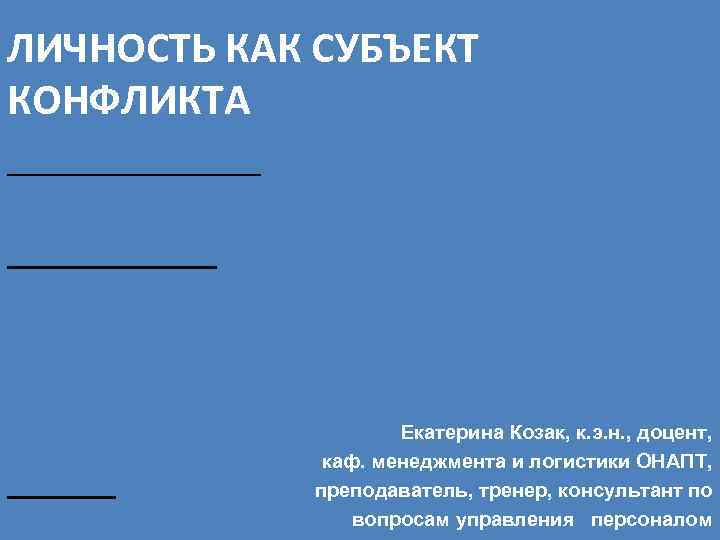 ЛИЧНОСТЬ КАК СУБЪЕКТ КОНФЛИКТА Екатерина Козак, к. э. н. , доцент, каф. менеджмента и