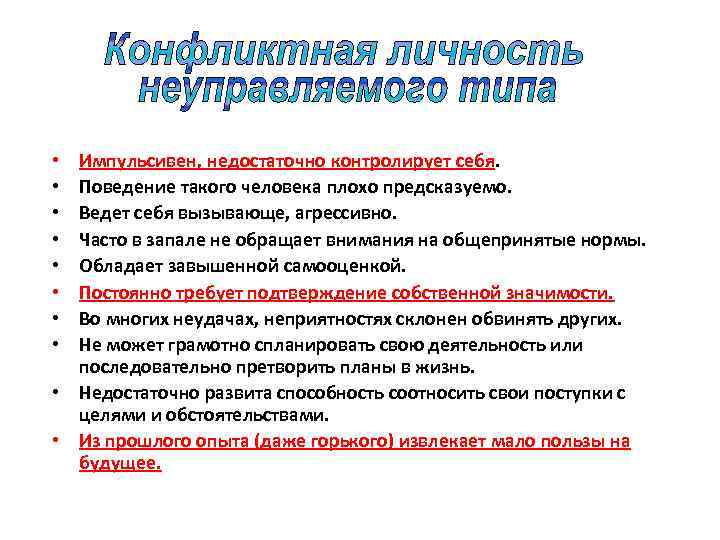 Импульсивен, недостаточно контролирует себя. Поведение такого человека плохо предсказуемо. Ведет себя вызывающе, агрессивно. Часто