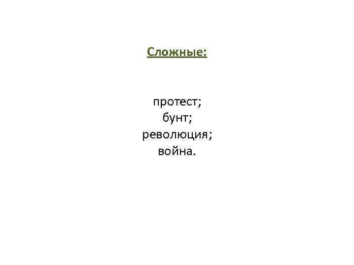 Сложные: протест; бунт; революция; война. 