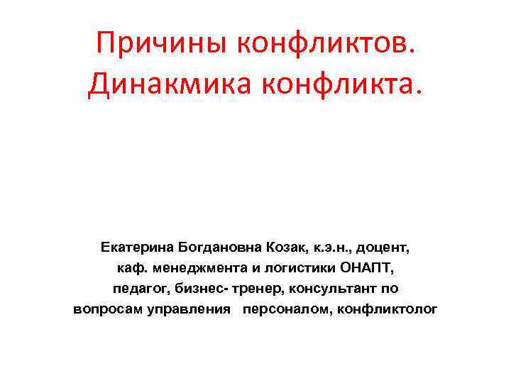 Причины конфликтов. Динакмика конфликта. Екатерина Богдановна Козак, к. э. н. , доцент, каф. менеджмента