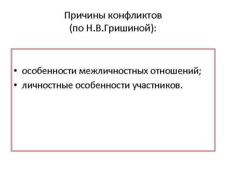 Причины конфликтов (по Н. В. Гришиной): • особенности межличностных отношений; • личностные особенности участников.