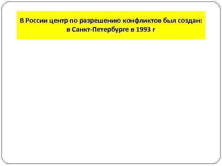 В России центр по разрешению конфликтов был создан: в Санкт-Петербурге в 1993 г 