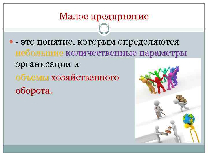 Малое предприятие - это понятие, которым определяются небольшие количественные параметры организации и объемы хозяйственного