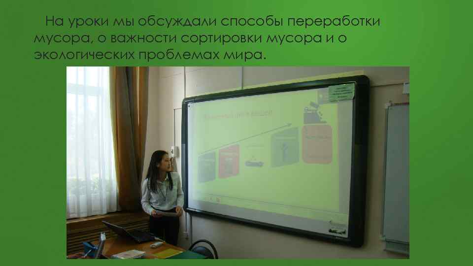 На уроки мы обсуждали способы переработки мусора, о важности сортировки мусора и о экологических