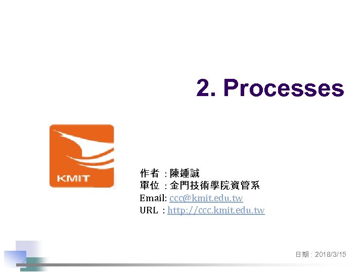 2. Processes 作者 : 陳鍾誠 單位 : 金門技術學院資管系 Email: ccc@kmit. edu. tw URL :