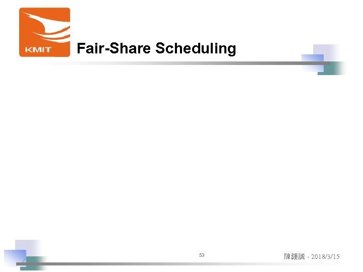 Fair-Share Scheduling 53 陳鍾誠 - 2018/3/15 