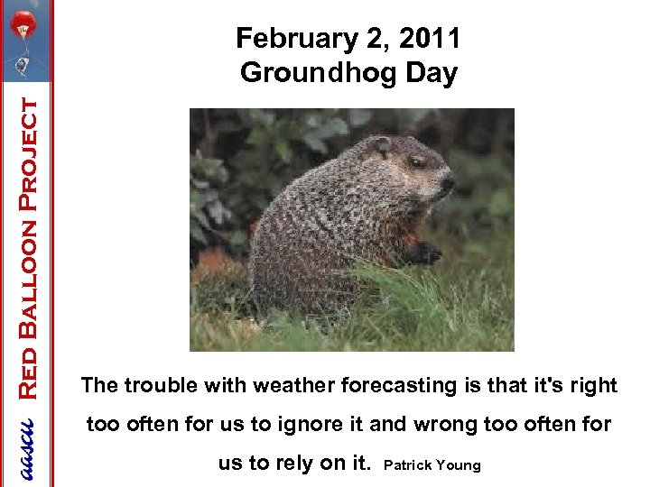 Red Balloon Project February 2, 2011 Groundhog Day The trouble with weather forecasting is