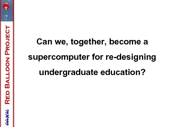 Red Balloon Project Can we, together, become a supercomputer for re-designing undergraduate education? 