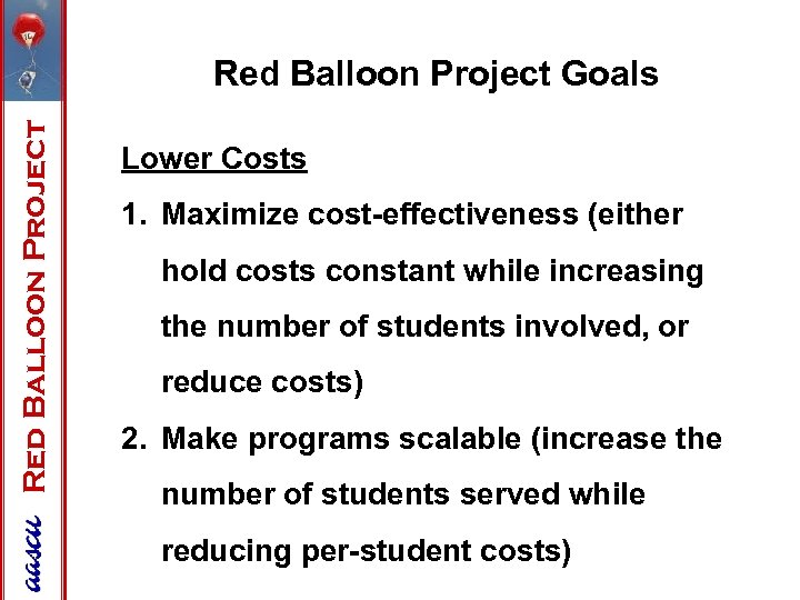 Red Balloon Project Goals Lower Costs 1. Maximize cost-effectiveness (either hold costs constant while