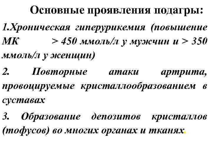 Основные проявления подагры: 1. Хроническая гиперурикемия (повышение МК > 450 ммоль/л у мужчин и