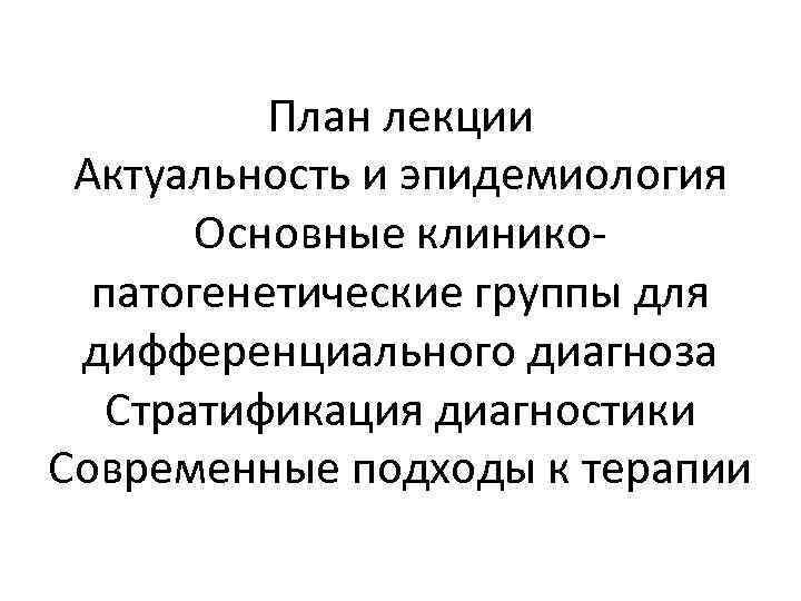 План лекции Актуальность и эпидемиология Основные клиникопатогенетические группы для дифференциального диагноза Стратификация диагностики Современные