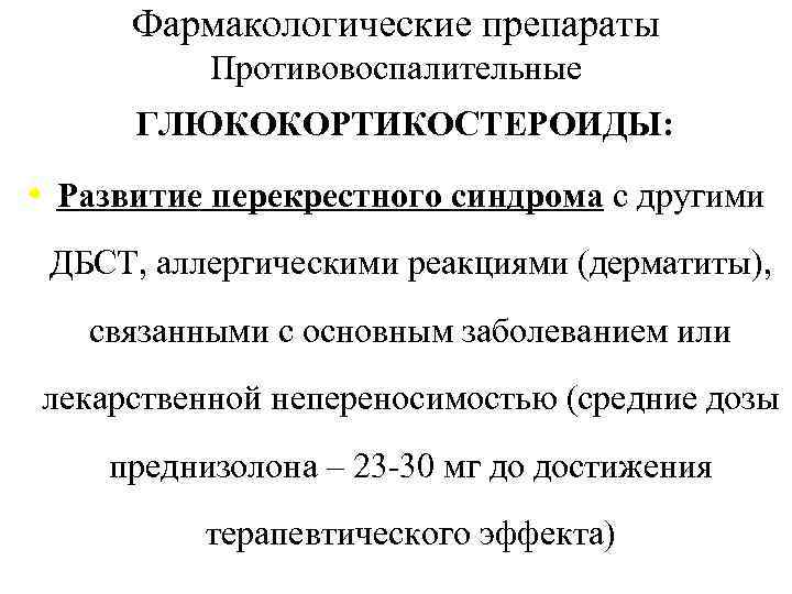 Фармакологические препараты Противовоспалительные ГЛЮКОКОРТИКОСТЕРОИДЫ: • Развитие перекрестного синдрома с другими ДБСТ, аллергическими реакциями (дерматиты),