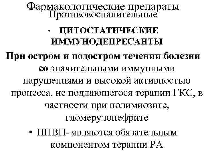 Фармакологические препараты Противовоспалительные • ЦИТОСТАТИЧЕСКИЕ ИММУНОДЕПРЕСАНТЫ При остром и подостром течении болезни со значительными