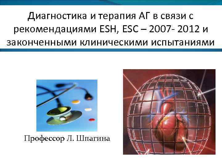 Диагностика и терапия АГ в связи с рекомендациями ESH, ESC – 2007 - 2012