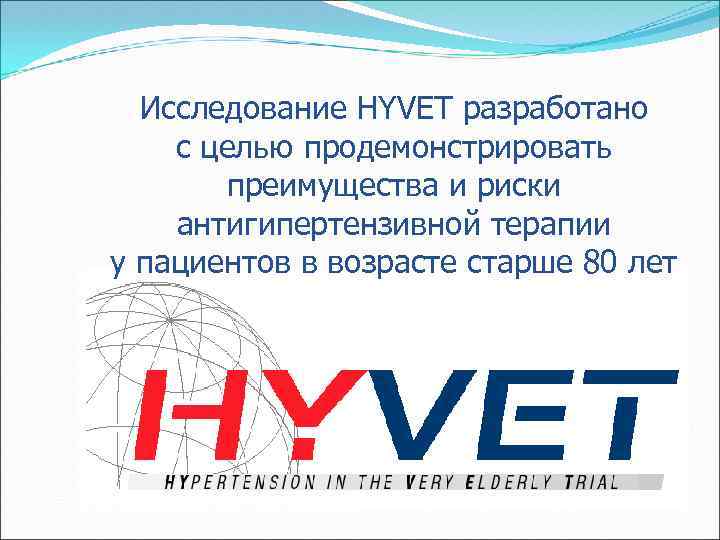 Исследование HYVET разработано с целью продемонстрировать преимущества и риски антигипертензивной терапии у пациентов в