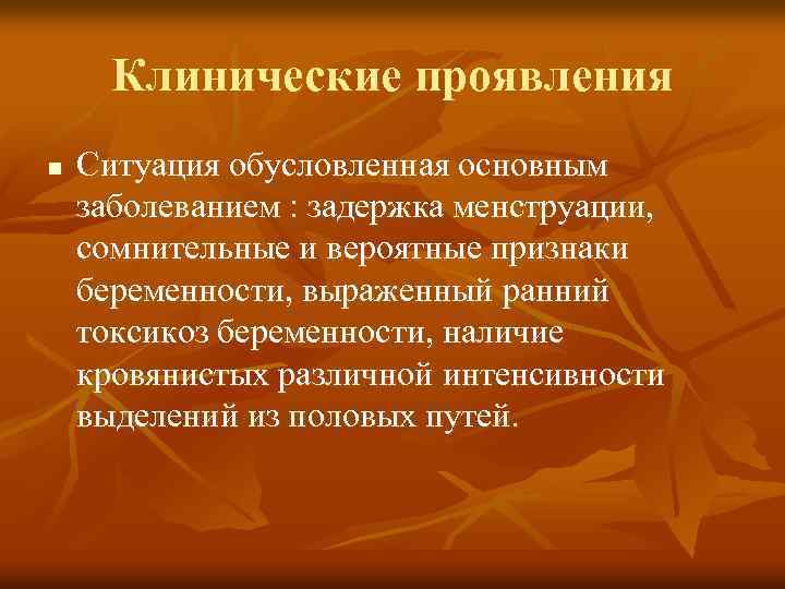 Клинические проявления n Ситуация обусловленная основным заболеванием : задержка менструации, сомнительные и вероятные признаки