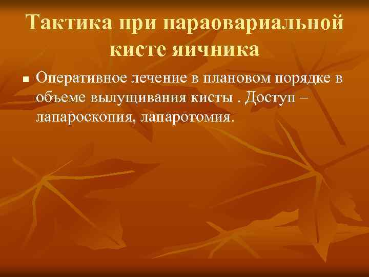 Тактика при параовариальной кисте яичника n Оперативное лечение в плановом порядке в объеме вылущивания