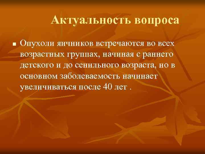 Актуальность вопроса n Опухоли яичников встречаются во всех возрастных группах, начиная с раннего детского