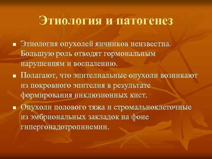 Этиология и патогенез n n n Этиология опухолей яичников неизвестна. Большую роль отводят гормональным