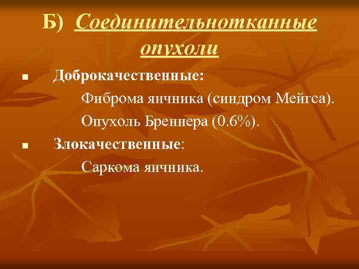 Б) Соединительнотканные опухоли n n Доброкачественные: Фиброма яичника (синдром Мейгса). Опухоль Бреннера (0. 6%).