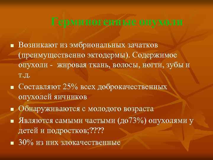 Герминогенные опухоли n n n Возникают из эмбриональных зачатков (преимущественно эктодермы). Содержимое опухоли -