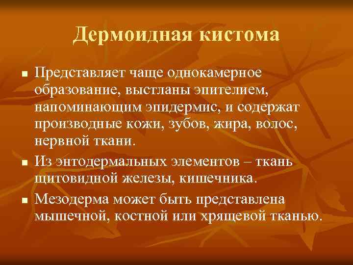 Дермоидная кистома n n n Представляет чаще однокамерное образование, выстланы эпителием, напоминающим эпидермис, и