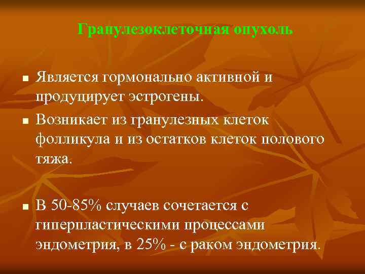 Гранулезоклеточная опухоль n n n Является гормонально активной и продуцирует эстрогены. Возникает из гранулезных