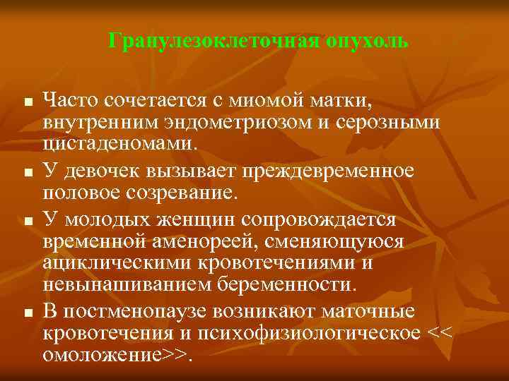 Гранулезоклеточная опухоль n n Часто сочетается с миомой матки, внутренним эндометриозом и серозными цистаденомами.