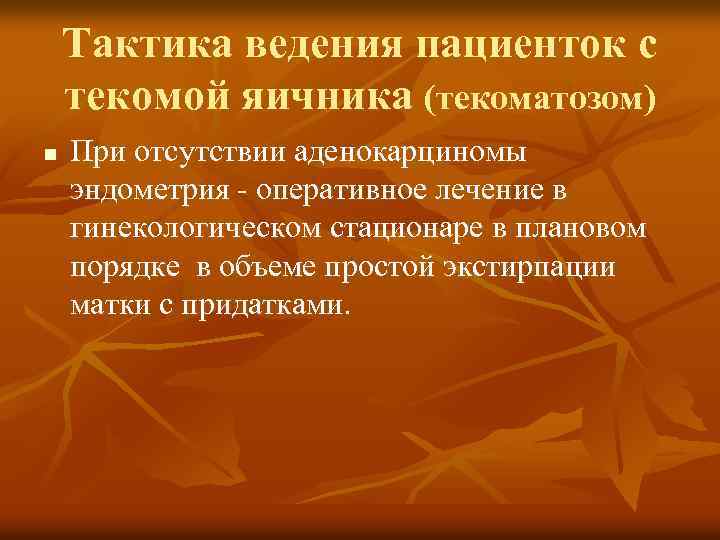 Тактика ведения пациенток с текомой яичника (текоматозом) n При отсутствии аденокарциномы эндометрия - оперативное