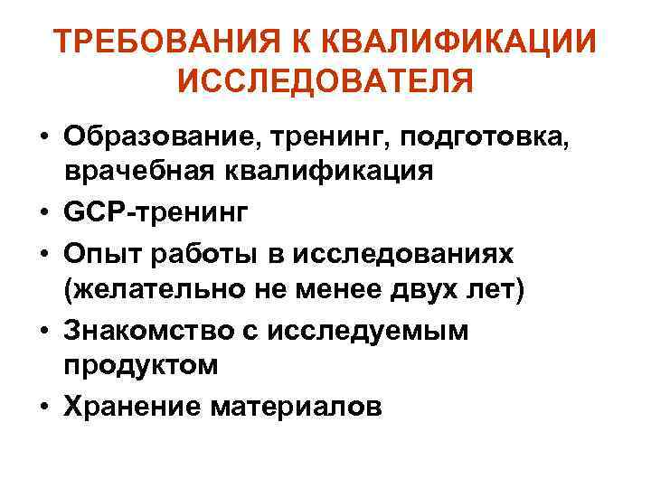 ТРЕБОВАНИЯ К КВАЛИФИКАЦИИ ИССЛЕДОВАТЕЛЯ • Образование, тренинг, подготовка, врачебная квалификация • GCP-тренинг • Опыт