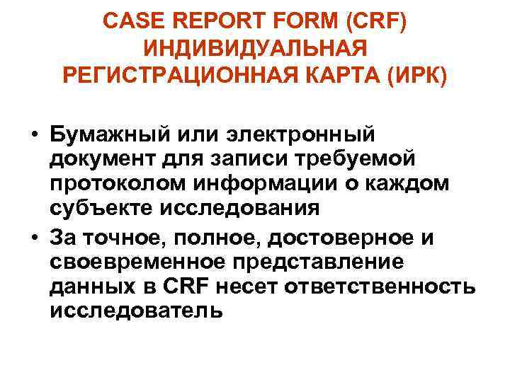 CASE REPORT FORM (CRF) ИНДИВИДУАЛЬНАЯ РЕГИСТРАЦИОННАЯ КАРТА (ИРК) • Бумажный или электронный документ для