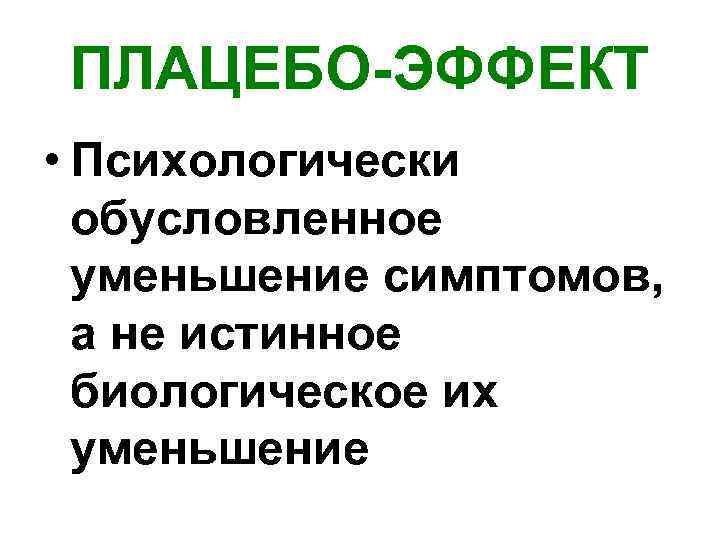 ПЛАЦЕБО-ЭФФЕКТ • Психологически обусловленное уменьшение симптомов, а не истинное биологическое их уменьшение 