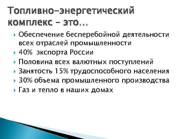 Топливно-энергетический комплекс – это… Обеспечение бесперебойной деятельности всех отраслей промышленности 40% экспорта России Половина