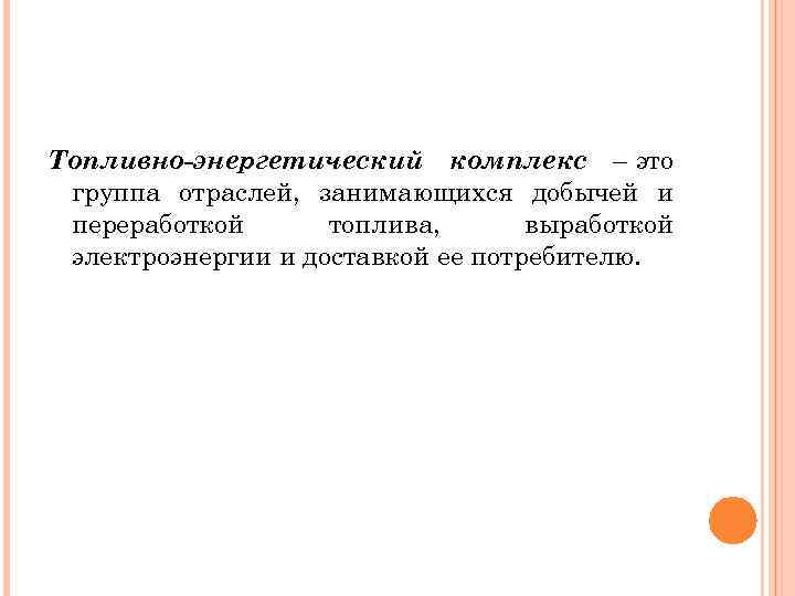 Топливно-энергетический комплекс – это группа отраслей, занимающихся добычей и переработкой топлива, выработкой электроэнергии и