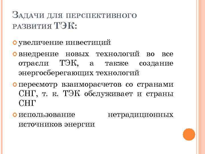 ЗАДАЧИ ДЛЯ ПЕРСПЕКТИВНОГО РАЗВИТИЯ ТЭК: увеличение инвестиций внедрение новых технологий во все отрасли ТЭК,