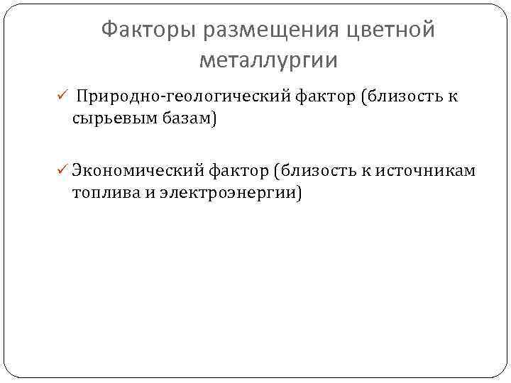 Факторы размещения цветной металлургии ü Природно-геологический фактор (близость к сырьевым базам) ü Экономический фактор